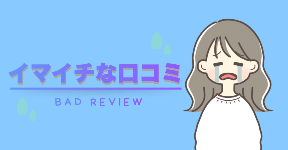 ここからはイマイチな口コミまとめをご紹介します
